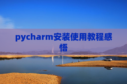 pycharm安装使用教程感悟 pycharm安装使用教程感悟
